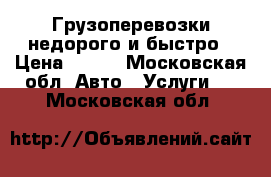 Грузоперевозки недорого и быстро › Цена ­ 400 - Московская обл. Авто » Услуги   . Московская обл.